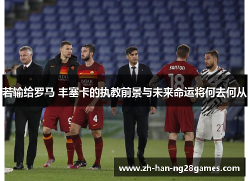 若输给罗马 丰塞卡的执教前景与未来命运将何去何从