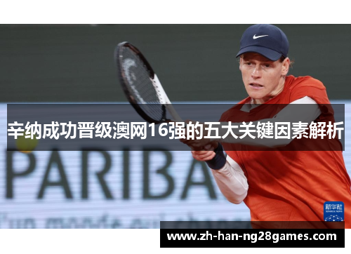 辛纳成功晋级澳网16强的五大关键因素解析