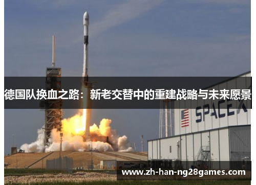 德国队换血之路：新老交替中的重建战略与未来愿景