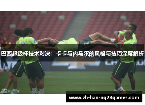巴西超级杯技术对决：卡卡与内马尔的风格与技巧深度解析