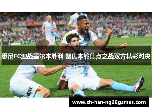 悉尼FC迎战墨尔本胜利 聚焦本轮焦点之战双方精彩对决