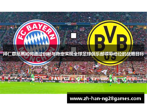 拜仁慕尼黑如何通过创新与稳定实现全球足球俱乐部领导地位的战略目标