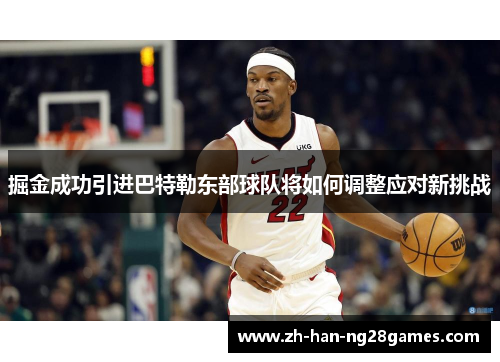 掘金成功引进巴特勒东部球队将如何调整应对新挑战