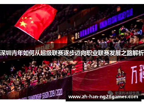 深圳青年如何从超级联赛逐步迈向职业联赛发展之路解析