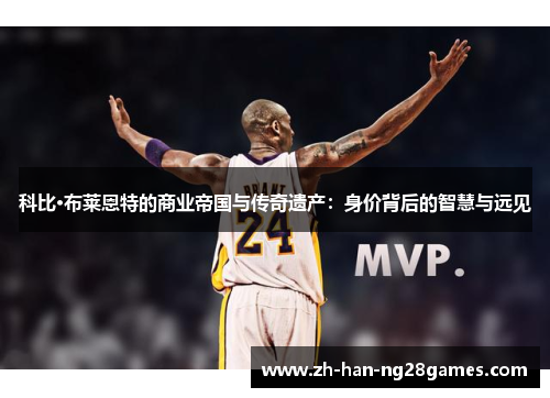 科比·布莱恩特的商业帝国与传奇遗产：身价背后的智慧与远见
