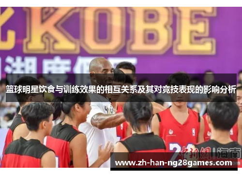 篮球明星饮食与训练效果的相互关系及其对竞技表现的影响分析
