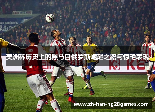 美洲杯历史上的黑马白俄罗斯崛起之路与惊艳表现