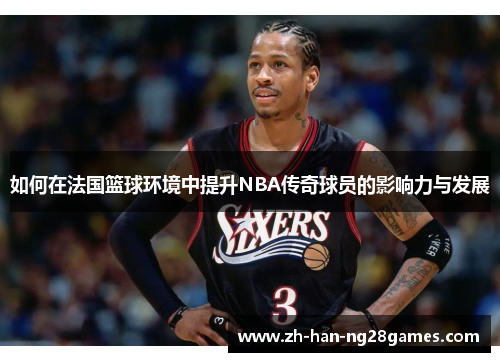 如何在法国篮球环境中提升NBA传奇球员的影响力与发展