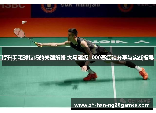 提升羽毛球技巧的关键策略 大马超级1000赛经验分享与实战指导