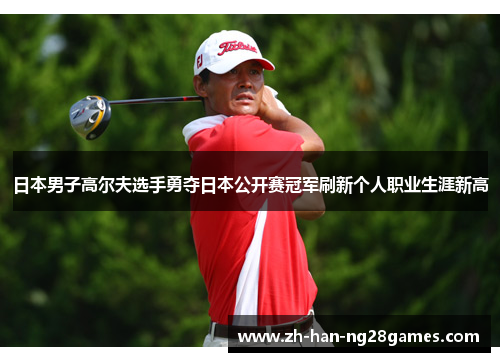 日本男子高尔夫选手勇夺日本公开赛冠军刷新个人职业生涯新高