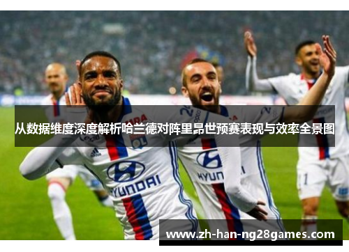 从数据维度深度解析哈兰德对阵里昂世预赛表现与效率全景图