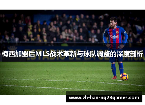 梅西加盟后MLS战术革新与球队调整的深度剖析