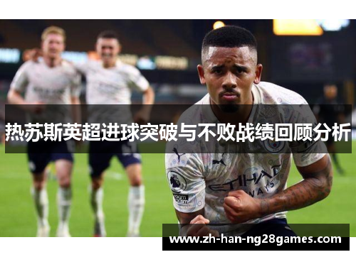 热苏斯英超进球突破与不败战绩回顾分析
