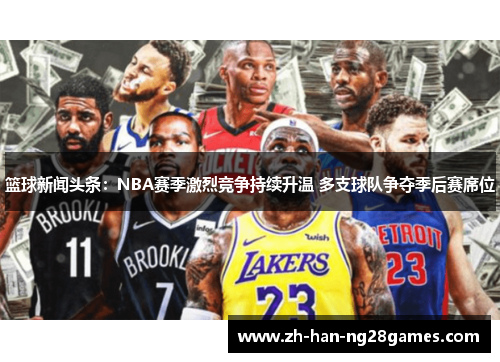 篮球新闻头条：NBA赛季激烈竞争持续升温 多支球队争夺季后赛席位