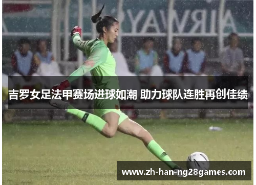 吉罗女足法甲赛场进球如潮 助力球队连胜再创佳绩