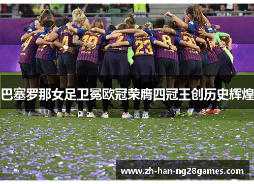 巴塞罗那女足卫冕欧冠荣膺四冠王创历史辉煌