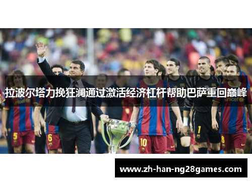 拉波尔塔力挽狂澜通过激活经济杠杆帮助巴萨重回巅峰