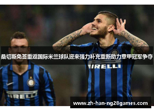 桑切斯免签重返国际米兰球队迎来强力补充重新助力意甲冠军争夺