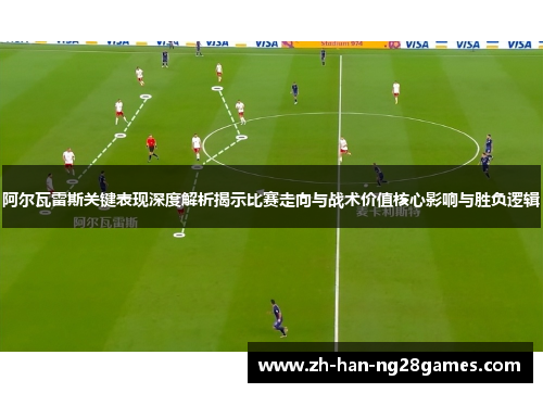 阿尔瓦雷斯关键表现深度解析揭示比赛走向与战术价值核心影响与胜负逻辑
