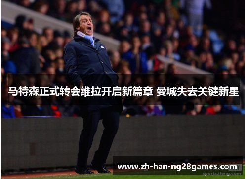 马特森正式转会维拉开启新篇章 曼城失去关键新星